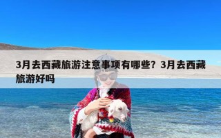 3月去西藏旅游注意事项有哪些？3月去西藏旅游好吗