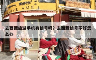去西藏旅游手机有信号吗？去西藏信号不好怎么办