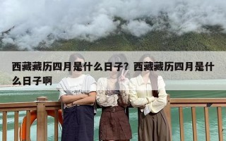 西藏藏历四月是什么日子？西藏藏历四月是什么日子啊