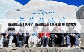 西藏旅游10月？西藏旅游10月去那些地方好玩