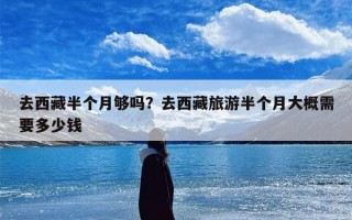 去西藏半个月够吗？去西藏旅游半个月大概需要多少钱