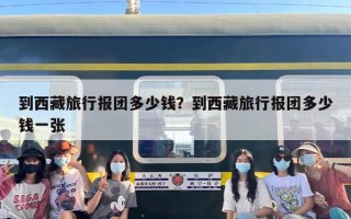 到西藏旅行报团多少钱？到西藏旅行报团多少钱一张