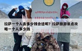 拉萨一个人去多少钱合适呢？拉萨旅游景点攻略一个人多少钱