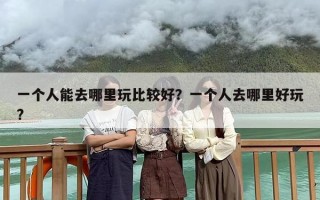 一个人能去哪里玩比较好？一个人去哪里好玩?