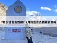 7月份适合去西藏？7月份适合去西藏旅游吗