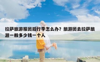拉萨旅游报团后行李怎么办？旅游团去拉萨旅游一般多少钱一个人