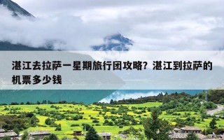 湛江去拉萨一星期旅行团攻略？湛江到拉萨的机票多少钱
