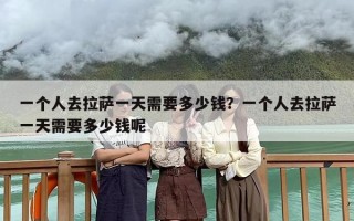 一个人去拉萨一天需要多少钱？一个人去拉萨一天需要多少钱呢
