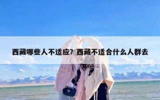 西藏哪些人不适应？西藏不适合什么人群去