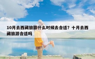 10月去西藏旅游什么时候去合适？十月去西藏旅游合适吗