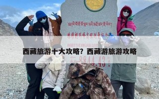 西藏旅游十大攻略？西藏游旅游攻略
