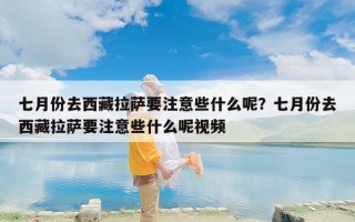 七月份去西藏拉萨要注意些什么呢？七月份去西藏拉萨要注意些什么呢视频