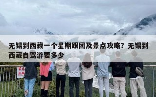 无锡到西藏一个星期跟团及景点攻略？无锡到西藏自驾游要多少