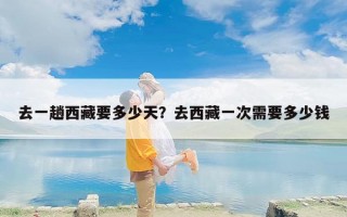 去一趟西藏要多少天？去西藏一次需要多少钱