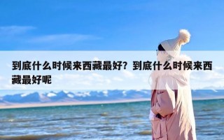 到底什么时候来西藏最好？到底什么时候来西藏最好呢