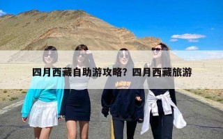 四月西藏自助游攻略？四月西藏旅游