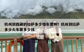 杭州到西藏的拉萨多少钱车费啊？杭卅到拉萨多少火车票多少钱