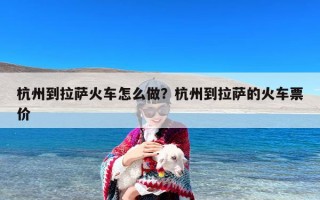 杭州到拉萨火车怎么做？杭州到拉萨的火车票价
