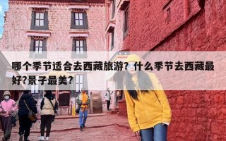 哪个季节适合去西藏旅游？什么季节去西藏最好?景子最美?
