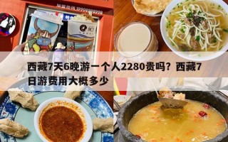 西藏7天6晚游一个人2280贵吗？西藏7日游费用大概多少