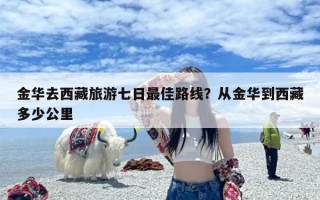 金华去西藏旅游七日最佳路线？从金华到西藏多少公里