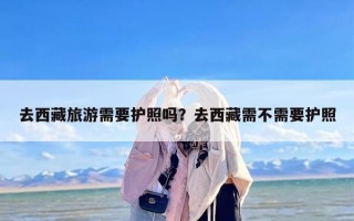 去西藏旅游需要护照吗？去西藏需不需要护照