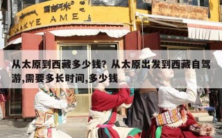 从太原到西藏多少钱？从太原出发到西藏自驾游,需要多长时间,多少钱
