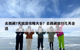去西藏7天旅游攻略大全？去西藏旅行几天合适