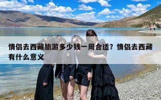 情侣去西藏旅游多少钱一周合适？情侣去西藏有什么意义