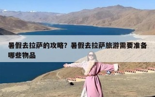 暑假去拉萨的攻略？暑假去拉萨旅游需要准备哪些物品