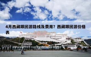 4月西藏跟团游路线及费用？西藏跟团游价格表