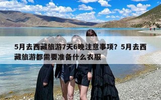 5月去西藏旅游7天6晚注意事项？5月去西藏旅游都需要准备什么衣服
