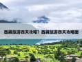西藏旅游四天攻略？西藏旅游四天攻略图