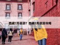 西藏7月旅游？西藏7月旅游攻略