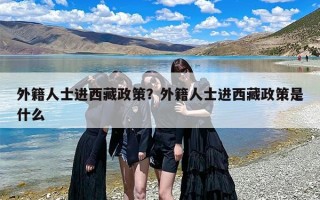 外籍人士进西藏政策？外籍人士进西藏政策是什么