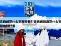 去西藏穿什么衣服好看？去西藏旅游穿什么衣服拍照好看