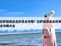 拉萨旅游必去的景点攻略？拉萨旅游必去的景点攻略大全