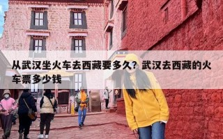 从武汉坐火车去西藏要多久？武汉去西藏的火车票多少钱
