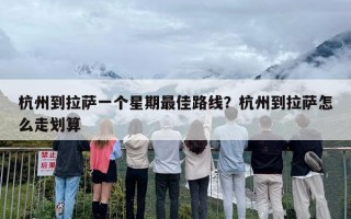 杭州到拉萨一个星期最佳路线？杭州到拉萨怎么走划算