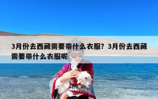 3月份去西藏需要带什么衣服？3月份去西藏需要带什么衣服呢