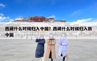 西藏什么时候归入中国？西藏什么时候归入新中国