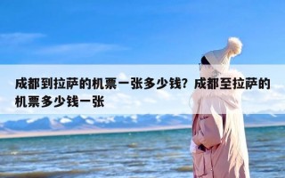 成都到拉萨的机票一张多少钱？成都至拉萨的机票多少钱一张