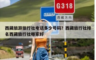 西藏旅游旅行社电话多少号码？西藏旅行社排名西藏旅行社哪家好