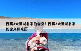 西藏3大圣湖名字的含义？西藏3大圣湖名字的含义和来历