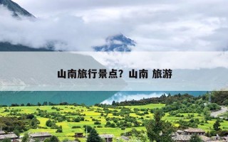 山南旅行景点？山南 旅游