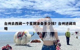 台州去西藏一个星期准备多少钱？台州进藏攻略