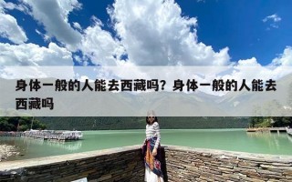 身体一般的人能去西藏吗？身体一般的人能去西藏吗