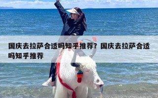 国庆去拉萨合适吗知乎推荐？国庆去拉萨合适吗知乎推荐