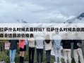 拉萨什么时候去最好玩？拉萨什么时候去旅游最合适旅游价格表