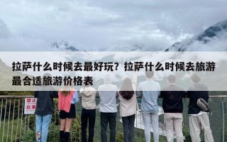 拉萨什么时候去最好玩？拉萨什么时候去旅游最合适旅游价格表